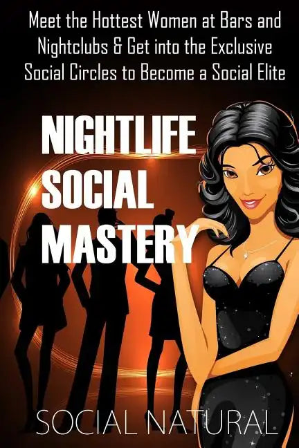 Nightlife Social Mastery: Meet the Hottest Women at Bars and Nightclubs & Get Into the Exclusive Social Circles to Become a Social Elite - Paperback