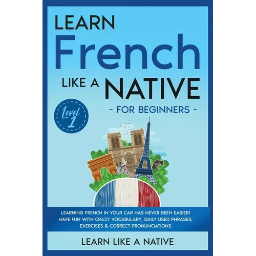 Learn French Like a Native for Beginners - Level 1: Learning French in Your Car Has Never Been Easier! Have Fun with Crazy Vocabulary, Daily Used Phra - Paperback