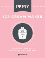 I Love My Ice Cream Maker: The only ice cream maker recipe book you'll ever need - Paperback