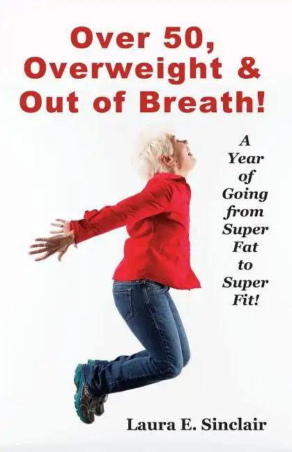 Over 50, Overweight & Out Of Breath: A Year Of Going From Super Fat To Super Fit. - Paperback