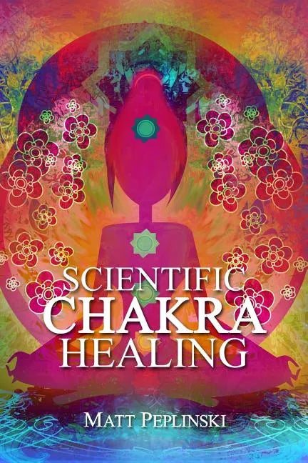 Scientific Chakra Healing: Chakras for Beginners - Paperback