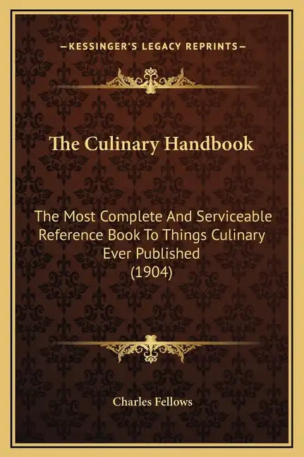 The Culinary Handbook: The Most Complete and Serviceable Reference Book to Things Culinary Ever Published (1904) - Hardcover