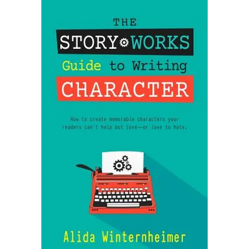 The Story Works Guide to Writing Character: How to create characters your readers will love--or love to hate. - Paperback