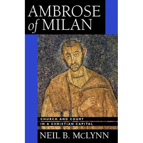 Ambrose of Milan: Church and Court in a Christian Capital Volume 22 - Paperback