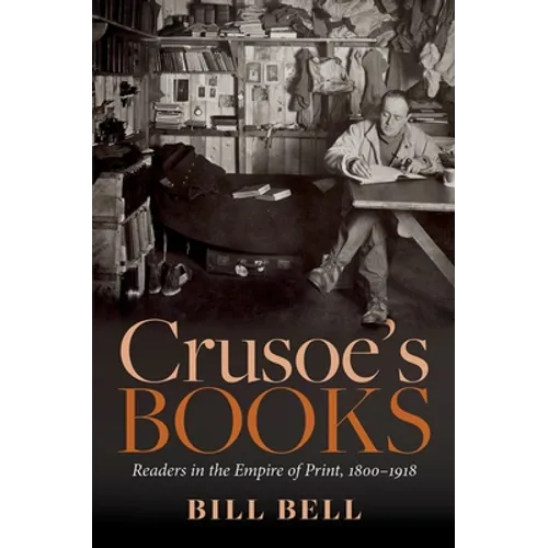 Crusoe's Books: Readers in the Empire of Print, 1800-1918 - Hardcover