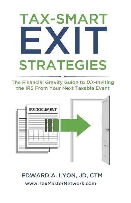 Tax- Smart Exit Strategies: The Financial Gravity Guide to Dis-Inviting the IRS From Your Next Taxable Event - Paperback