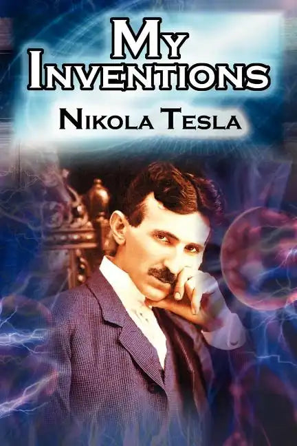 My Inventions: The Autobiography of Inventor Nikola Tesla from the Pages of Electrical Experimenter - Paperback