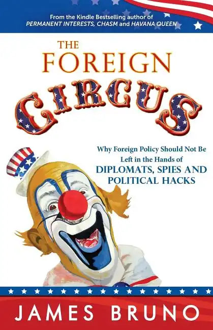 The Foreign Circus: Why Foreign Policy Should Not Be Left in the Hands of Diplomats, Spies and Political Hacks - Paperback