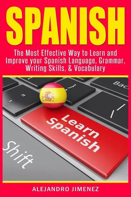 Spanish: The Most Effective Way to Learn & Improve Your Spanish Language, Grammar, Writing Skills, & Vocabulary - Paperback