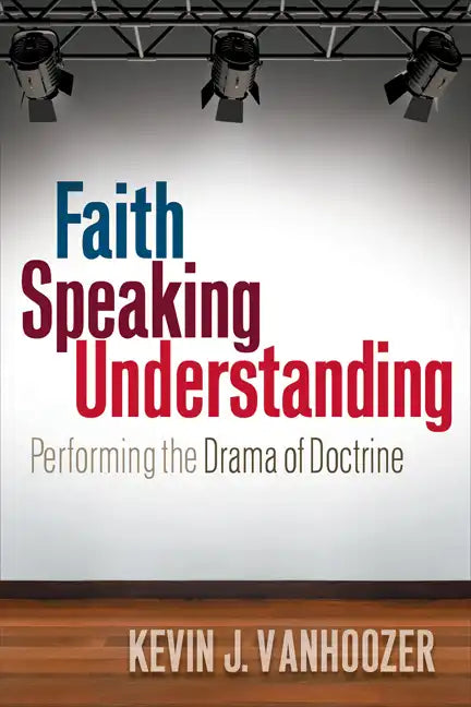 Faith Speaking Understanding: Performing the Drama of Doctrine - Paperback