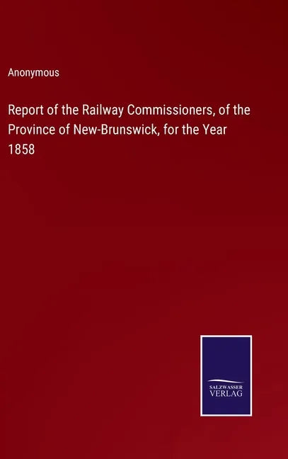 Report of the Railway Commissioners, of the Province of New-Brunswick, for the Year 1858 - Hardcover