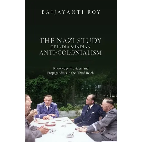 The Nazi Study of India and Indian Anti-Colonialism: Knowledge Providers and Propagandists in the 'Third Reich' - Hardcover