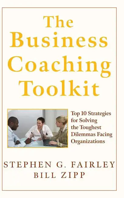 The Business Coaching Toolkit: Top 10 Strategies for Solving the Toughest Dilemmas Facing Organizations - Hardcover
