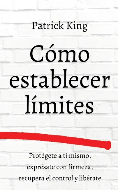 Cómo establecer límites: Protégete a ti mismo, exprésate con firmeza, recupera el control y libérate - Paperback