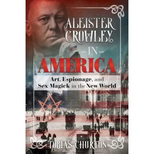 Aleister Crowley in America: Art, Espionage, and Sex Magick in the New World - Hardcover