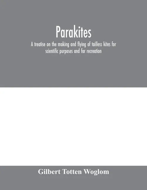 Parakites: a treatise on the making and flying of tailless kites for scientific purposes and for recreation - Paperback
