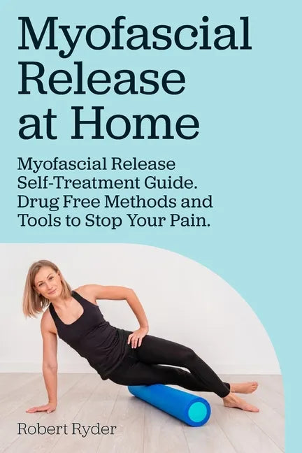 Myofascial Release at Home. Myofascial Release Self-Treatment Guide. Drug Free Methods and Tools to Stop Your Pain. - Paperback