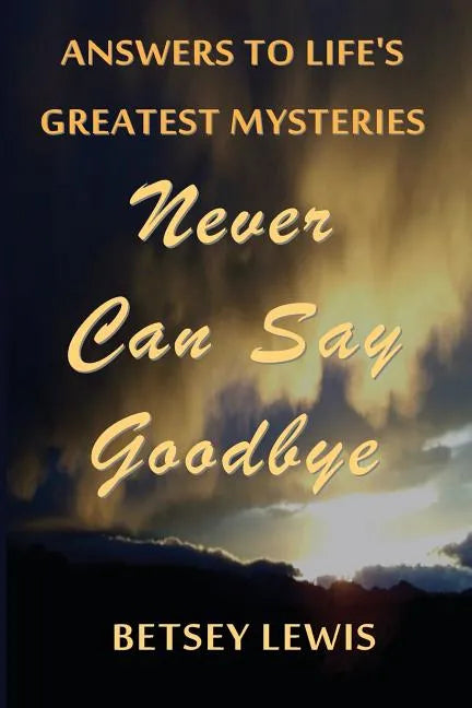 Never Can Say Goodbye: Answers to Life's Greatest Mysteries - Paperback