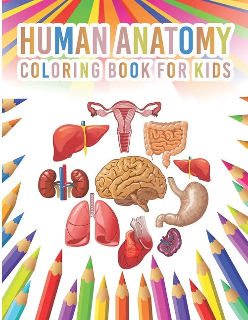 Human Anatomy Coloring Book For Kids: My First Human Body Parts And Human Anatomy Workbook Entertaining And Instructive Guide For Kids Ages 4, 5, 6, 7 - Paperback