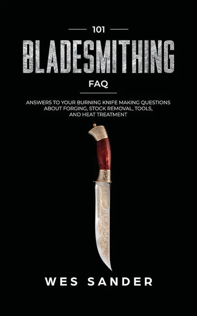 101 Bladesmithing FAQ: Answers to Your Burning Knifemaking Questions About Forging, Stock Removal, Tools, and Heat Treatment - Paperback