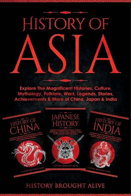 History of Asia: Explore The Magnificent Histories, Culture, Mythology, Folklore, Wars, Legends, Stories, Achievements & More of China, - Paperback