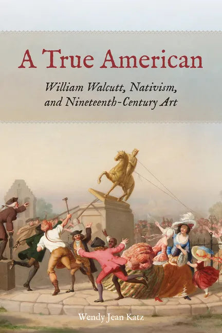 A True American: William Walcutt, Nativism, and Nineteenth-Century Art - Paperback