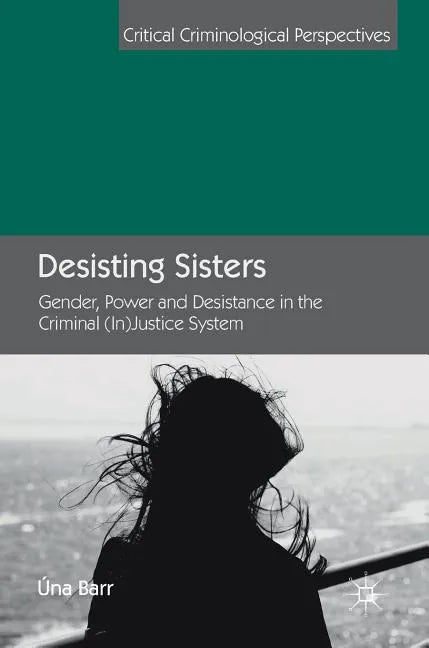 Desisting Sisters: Gender, Power and Desistance in the Criminal (In)Justice System - Hardcover
