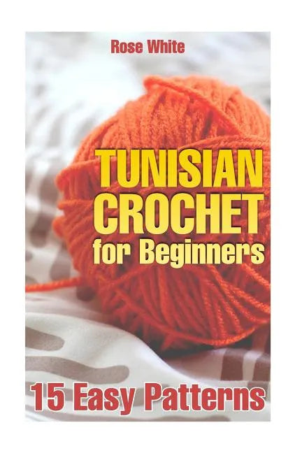 Tunisian Crochet for Beginners: 15 Easy Patterns: (Crochet Patterns, Crochet Stitches) - Paperback
