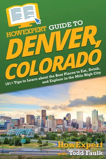 HowExpert Guide to Denver, Colorado: 101+ Tips to Learn about the Best Places to Eat, Drink, and Explore in the Mile High City - Paperback