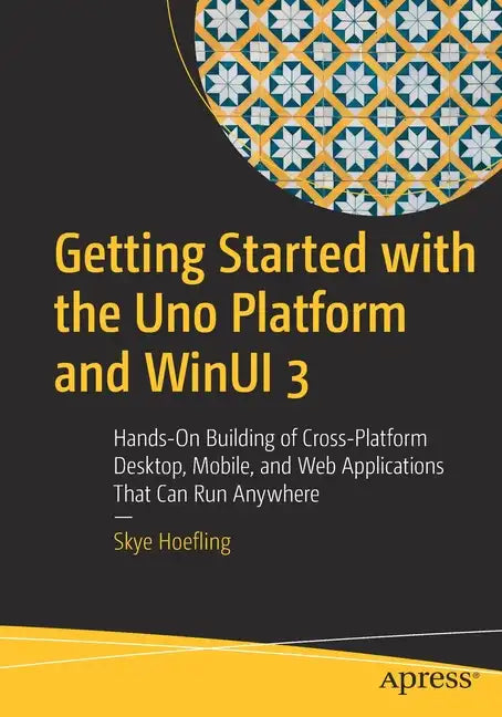 Getting Started with the Uno Platform and Winui 3: Hands-On Building of Cross-Platform Desktop, Mobile, and Web Applications That Can Run Anywhere - Paperback