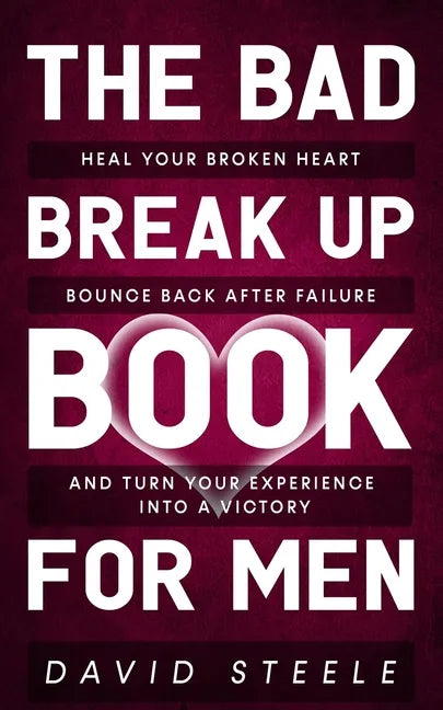 The Bad Break Up Book For Men: Heal Your Broken Heart, Bounce Back After Failure, and Turn Your Experience Into a Victory - Paperback