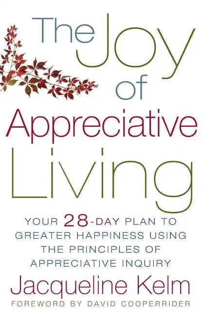 The Joy of Appreciative Living: Your 28-Day Plan to Greater Happiness Using the Principles of Appreciative Inquiry - Paperback