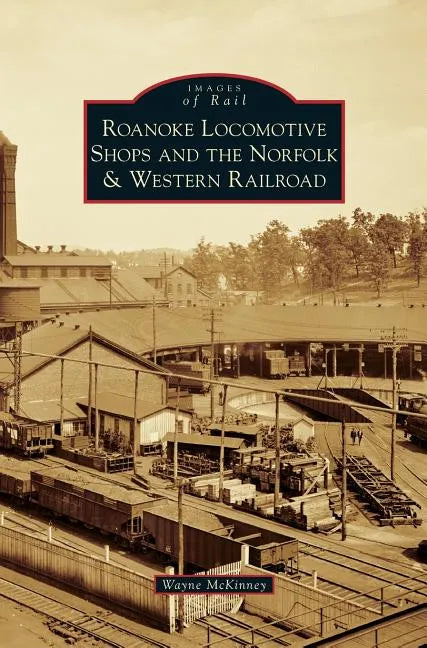 Roanoke Locomotive Shops and the Norfolk & Western Railroad - Hardcover