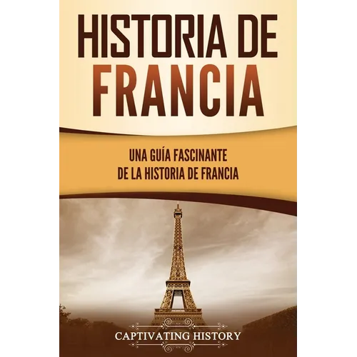 Historia de Francia: Una guía fascinante de la historia de Francia - Paperback