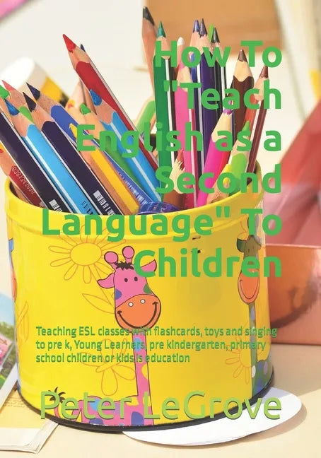 How To "Teach English as a Second Language" To Children: Teaching ESL classes with flashcards, toys and singing to pre k, Young Learners, pre kinderga - Paperback