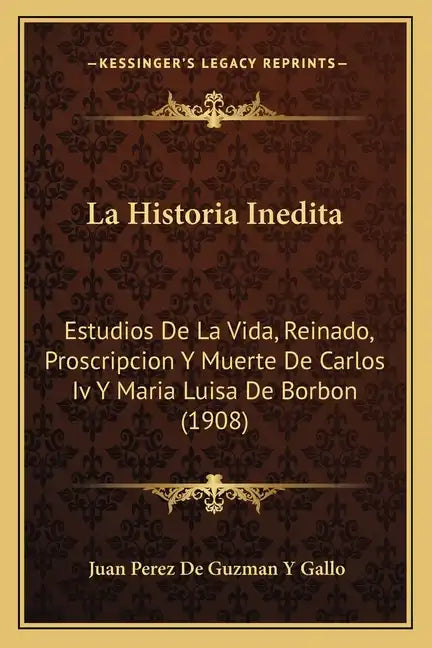 La Historia Inedita: Estudios De La Vida, Reinado, Proscripcion Y Muerte De Carlos Iv Y Maria Luisa De Borbon (1908) - Paperback