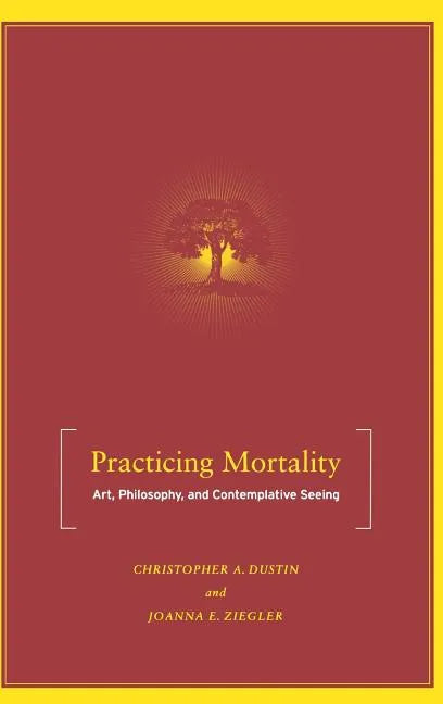 Practicing Mortality: Art, Philosophy, and Contemplative Seeing - Hardcover