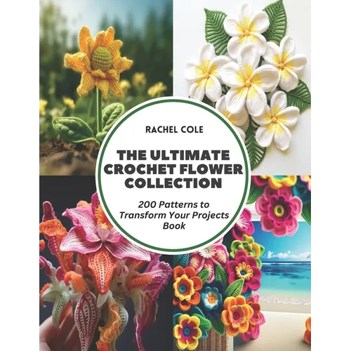 The Ultimate Crochet Flower Collection: 200 Patterns to Transform Your Projects Book - Paperback