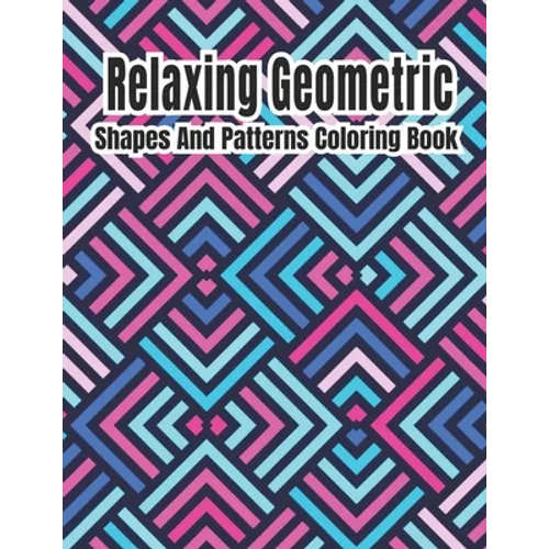 Relaxing Geometric Shapes And Patterns Coloring Book: Geometric pattern coloring books For Relaxation and Stress Relief with 50+ Geometric patterns - Paperback