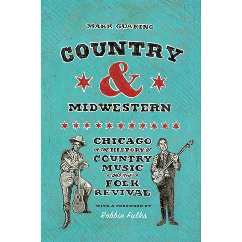 Country and Midwestern: Chicago in the History of Country Music and the Folk Revival - Hardcover