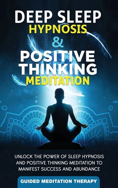 Deep Sleep Hypnosis & Positive Thinking Meditation: Unlock the Power of Sleep Hypnosis and Positive Thinking Meditation to Manifest Success and Abunda - Paperback