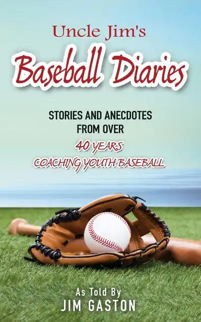 Uncle Jim's Baseball Diaries: Stories and Anecdotes from Over 40 Years Coaching Youth Baseball - Paperback