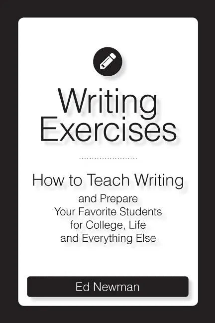Writing Exercises: How to Teach Writing and Prepare Your Favorite Students for College, Life and Everything Else - Paperback