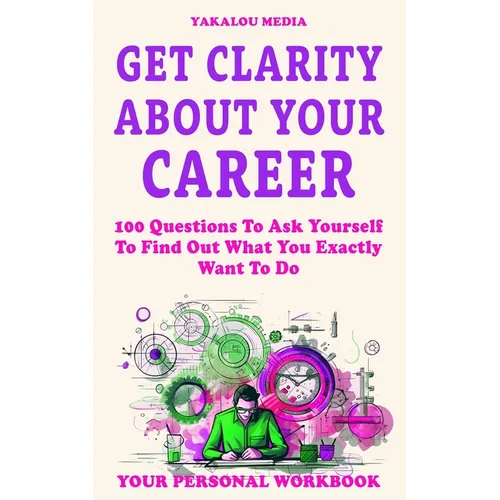 Get Clarity About Your Career: 100 Questions To Ask Yourself To Find Out What You Exactly Want To Do - Paperback