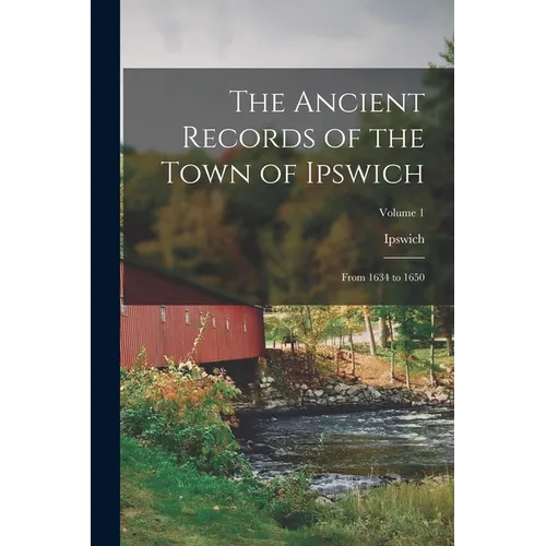 The Ancient Records of the Town of Ipswich: From 1634 to 1650; Volume 1 - Paperback