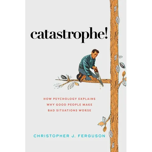 Catastrophe!: How Psychology Explains Why Good People Make Bad Situations Worse - Hardcover