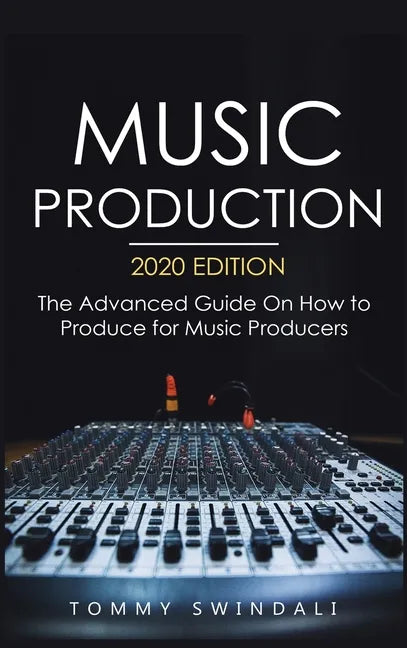 Music Production, 2020 Edition: The Advanced Guide On How to Produce for Music Producers - Hardcover