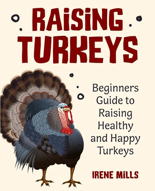 Raising Turkeys: Beginners Guide to Raising Healthy and Happy Turkeys - Paperback