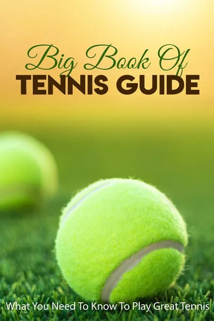 Big Book Of Tennis Guide: What You Need To Know To Play Great Tennis: How To Win Tennis - Paperback