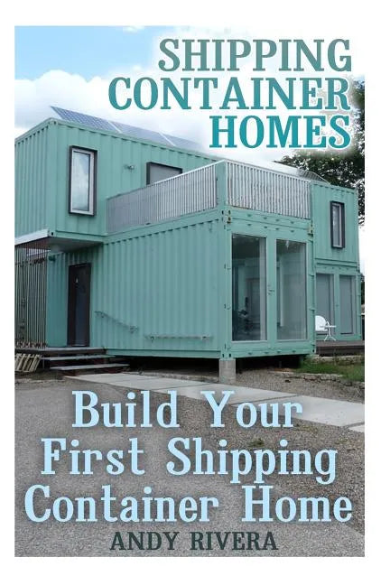 Shipping Container Homes: Build Your First Shipping Container Home: (Shipping Container Home Plans, Shipping Containers Homes) - Paperback